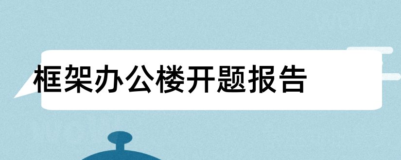 框架办公楼开题报告和研究生论文开题报告