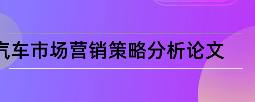 汽车市场营销策略分析论文和汽车市场营销策略论文