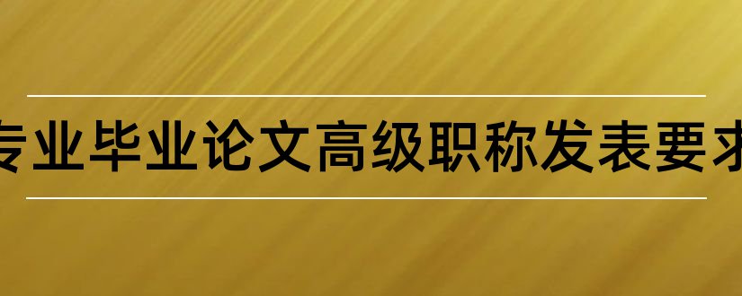 会计专业毕业论文高级职称发表要求和大专毕业论文