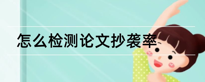 怎么检测论文抄袭率和论文抄袭率免费检测