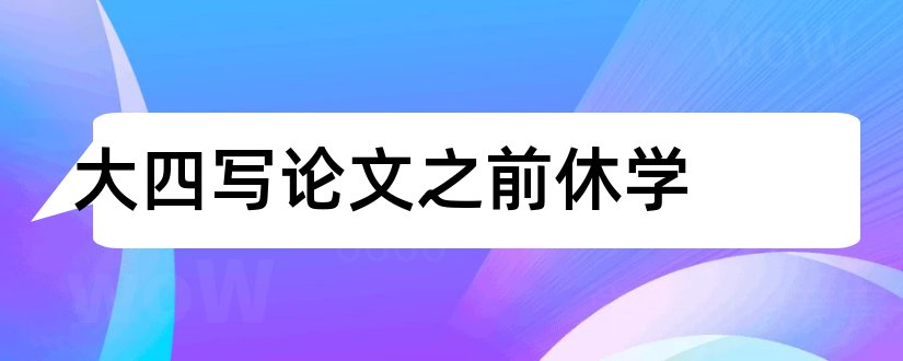 大四写论文之前休学和大四什么时候写论文