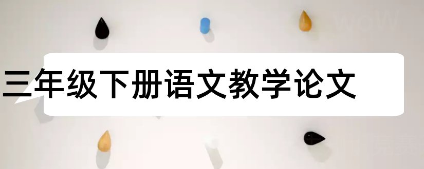 三年级下册语文教学论文和三年级语文教学论文