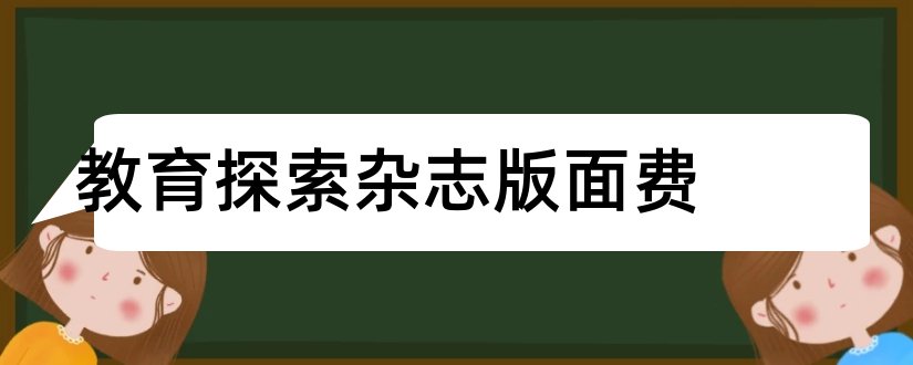 教育探索杂志版面费和杂志版面费