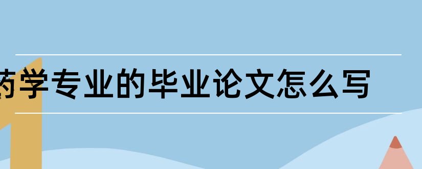 药学专业的毕业论文怎么写和药学专业毕业论文