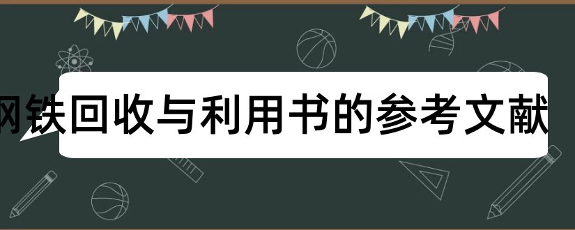 废钢铁回收与利用书的参考文献和论文查重