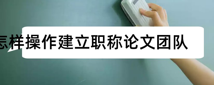 怎样操作建立职称论文团队和计算机操作系统论文