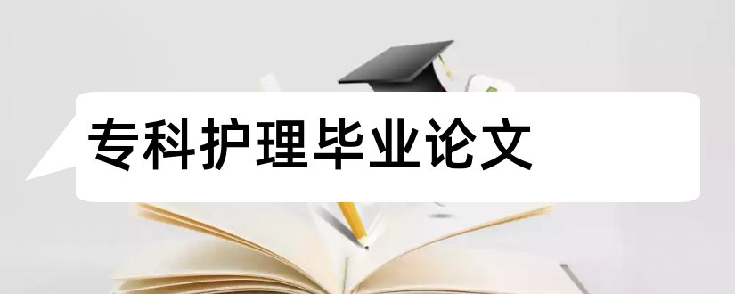 专科护理毕业论文和护理专科毕业论文范文