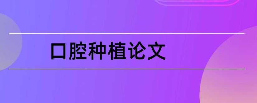 口腔种植论文和口腔医学系毕业论文