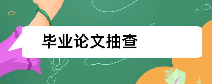 毕业论文抽查和本科毕业论文抽查