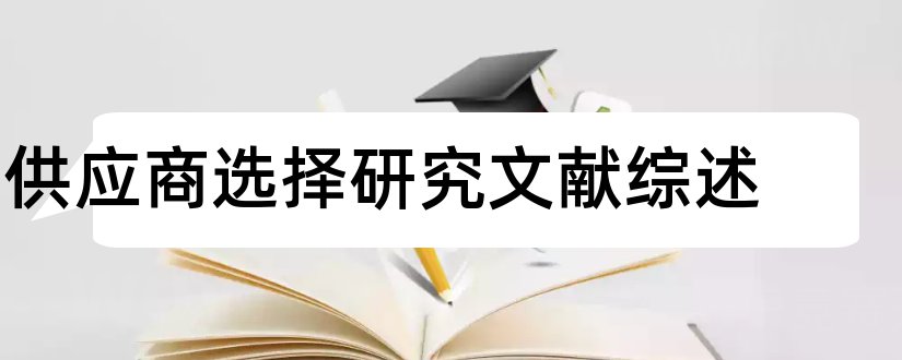 供应商选择研究文献综述和供应商管理文献综述