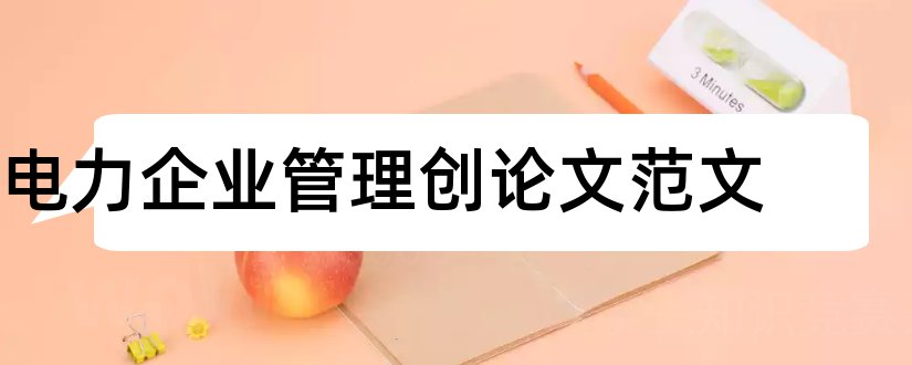 电力企业管理创论文范文和电力企业管理论文