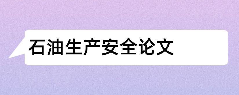 石油生产安全论文和石油化工生产技术论文