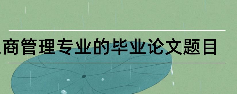 工商管理专业的毕业论文题目和工商管理专业论文题目