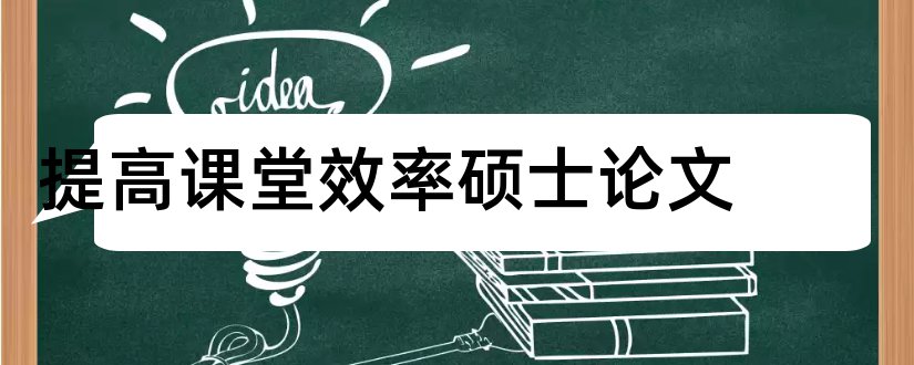 提高课堂效率硕士论文和如何提高课堂效率论文