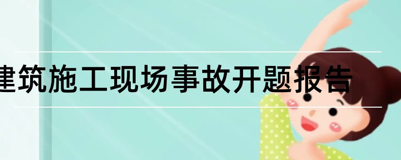 建筑施工现场事故开题报告和施工现场管理开题报告