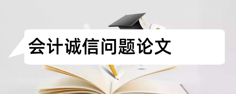 会计诚信问题论文和浅谈会计诚信问题论文