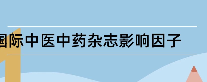 国际中医中药杂志影响因子和中医杂志影响因子