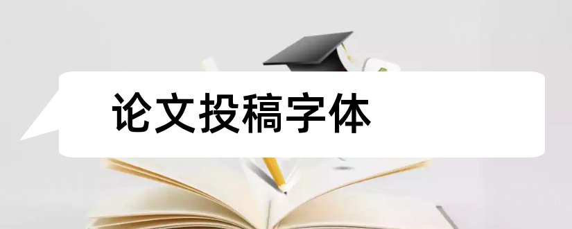 论文投稿字体和论文投稿字体要求