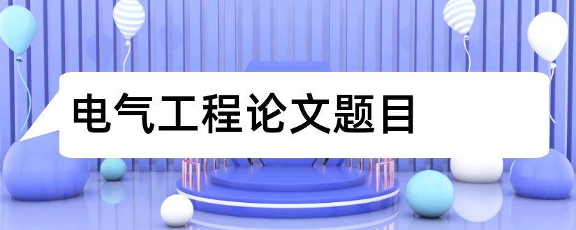 电气工程论文题目和电气工程毕业论文题目