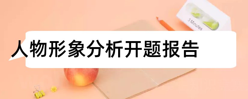 人物形象分析开题报告和人物形象开题报告