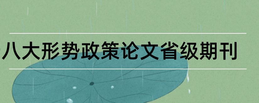 十八大形势政策论文省级期刊和形势与政策十八大论文