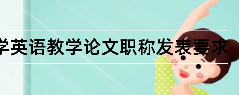 小学英语教学论文职称发表要求和小学英语职称论文