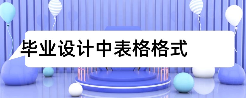 毕业设计中表格格式和毕业设计表格格式要求