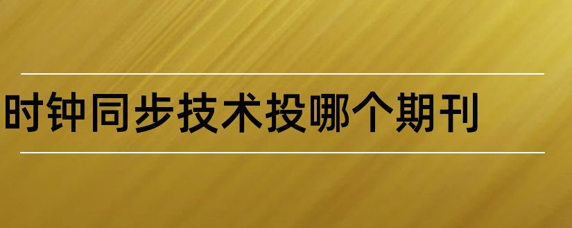 时钟同步技术投哪个期刊和商讯期刊