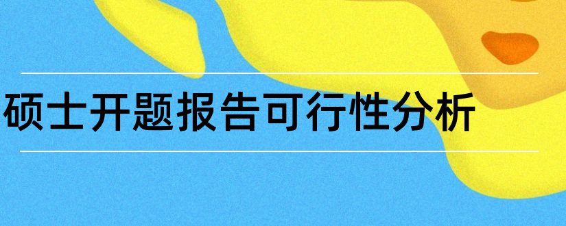 硕士开题报告可行性分析和开题报告模板