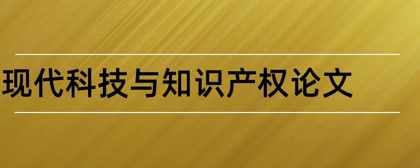 现代科技与知识产权论文和现代科技基础知识论文