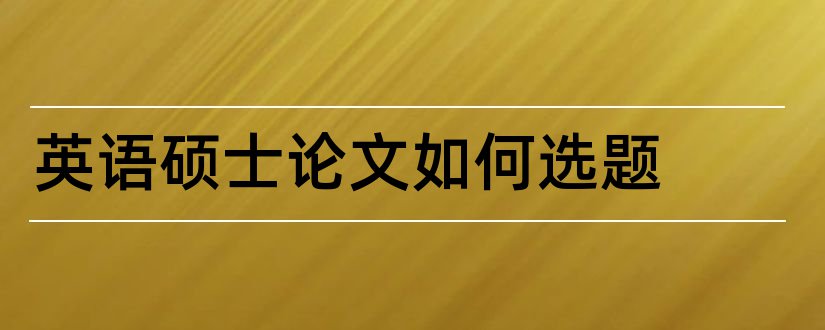 英语硕士论文如何选题 英语教育硕士论文选题