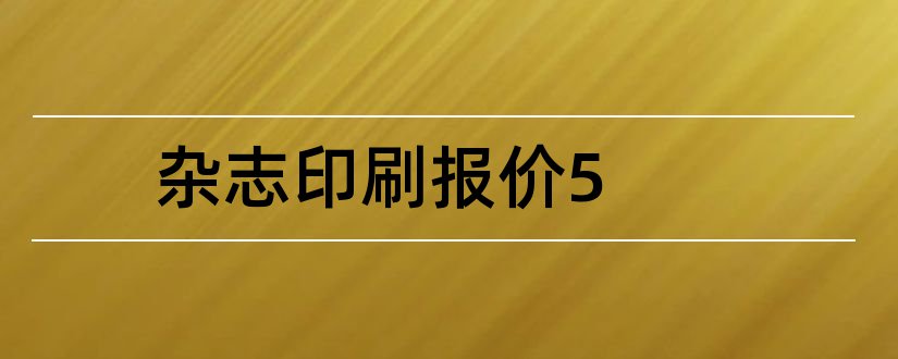 杂志印刷报价5和杂志印刷报价