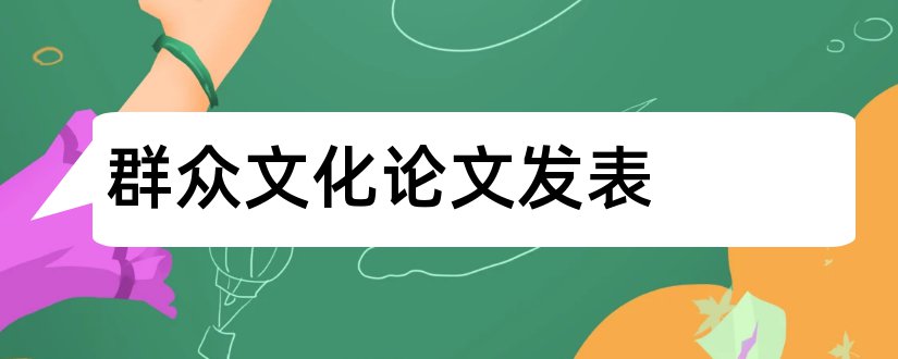 群众文化论文发表和群众文化中级职称论文