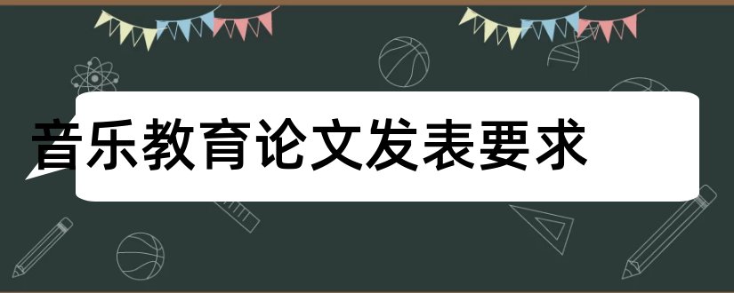 音乐教育论文发表要求和音乐类论文发表