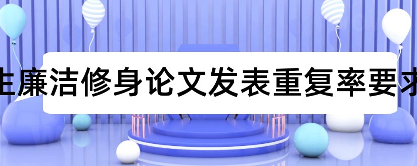 大学生廉洁修身论文发表重复率要求和大学生心理健康论文