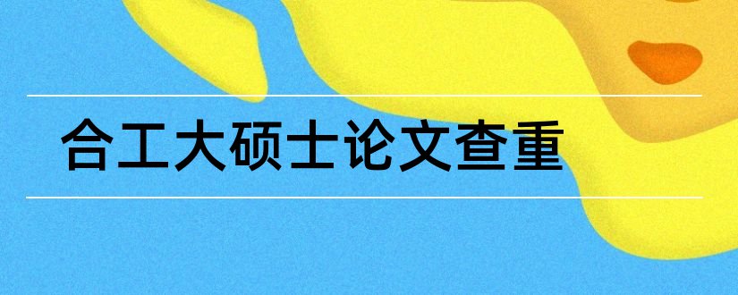 合工大硕士论文查重和合工大硕士论文格式