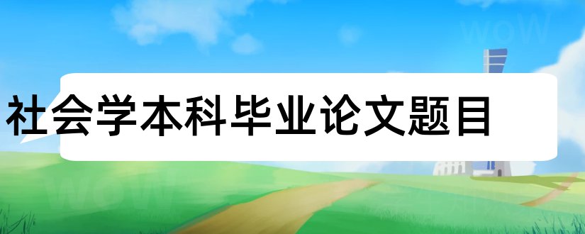 社会学本科毕业论文题目和社会学本科毕业论文