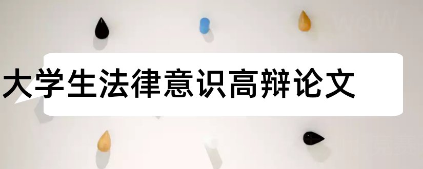 大学生法律意识高辩论文和青少年法制教育论文