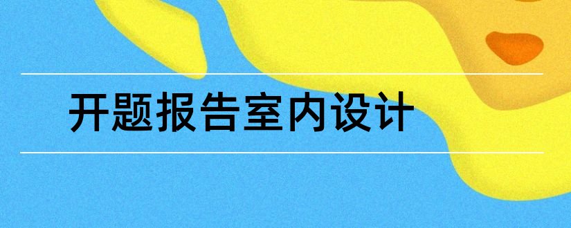 开题报告室内设计和室内设计开题报告范文