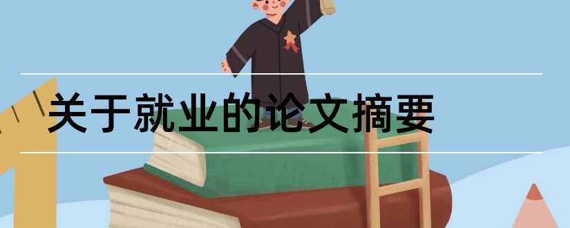 关于就业的论文摘要和大学生就业论文摘要