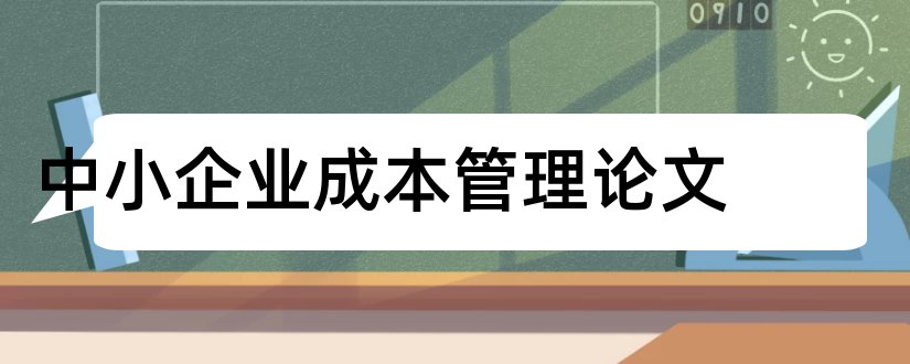 中小企业成本管理论文和中小企业成本控制论文