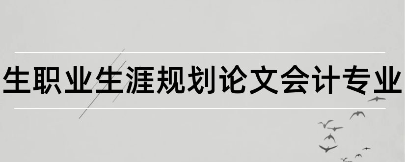 大学生职业生涯规划论文会计专业和职业生涯规划论文2000