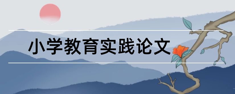 小学教育实践论文和小学教育社会实践论文