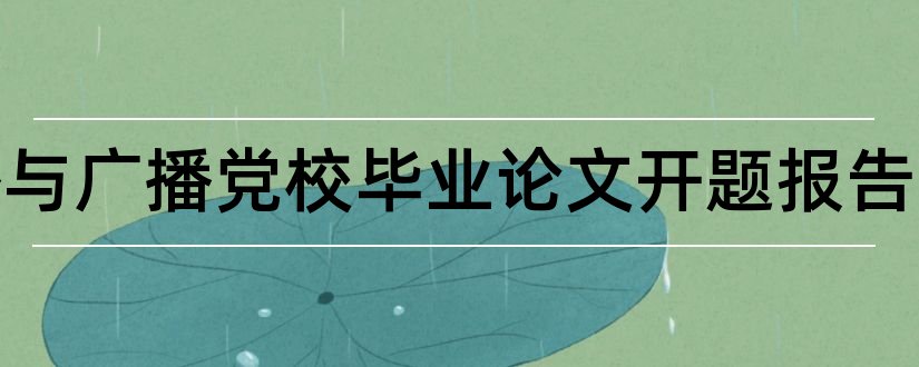 传播与广播党校毕业论文开题报告和党校论文开题报告