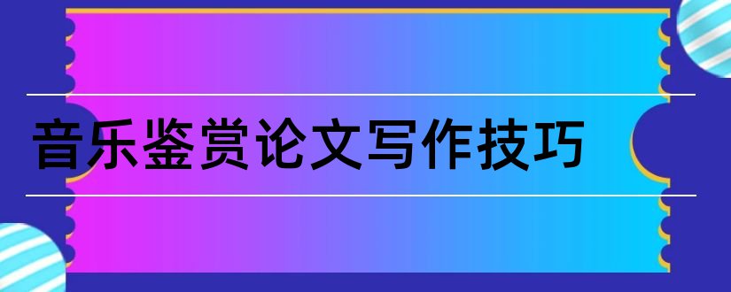 音乐鉴赏论文写作技巧和音乐鉴赏课论文