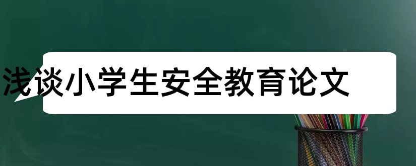 浅谈小学生安全教育论文和教育论文