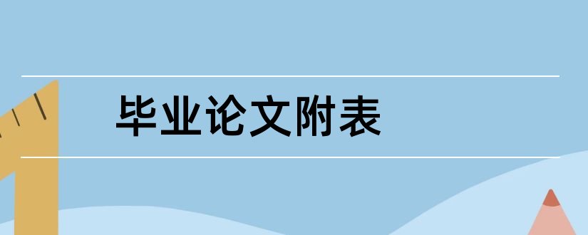 毕业论文附表和毕业论文附表格式