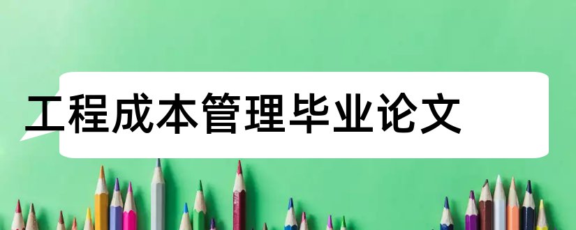 工程成本管理毕业论文和工程项目成本管理论文