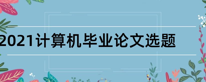 2023计算机毕业论文选题和计算机毕业论文选题