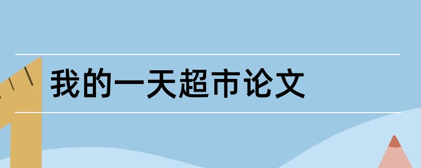 我的一天超市论文和无人超市论文